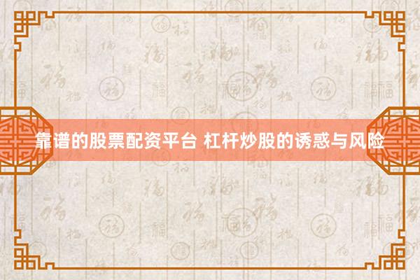 靠谱的股票配资平台 杠杆炒股的诱惑与风险