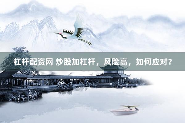 杠杆配资网 炒股加杠杆，风险高，如何应对？