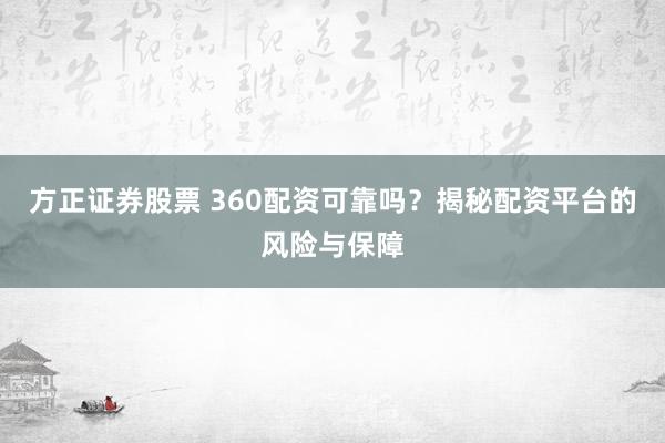 方正证券股票 360配资可靠吗？揭秘配资平台的风险与保障