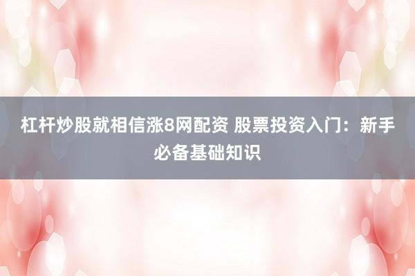 杠杆炒股就相信涨8网配资 股票投资入门：新手必备基础知识