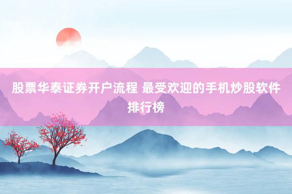 股票华泰证券开户流程 最受欢迎的手机炒股软件排行榜