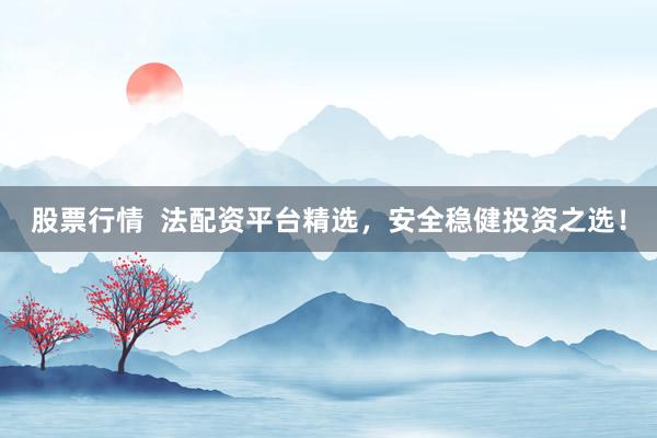 股票行情  法配资平台精选，安全稳健投资之选！