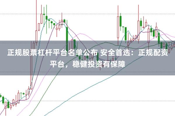 正规股票杠杆平台名单公布 安全首选：正规配资平台，稳健投资有保障