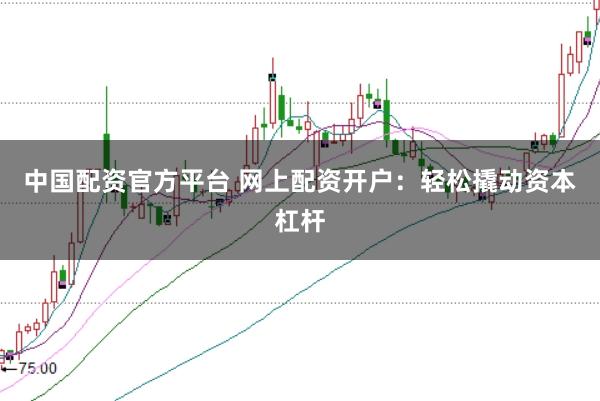 中国配资官方平台 网上配资开户：轻松撬动资本杠杆
