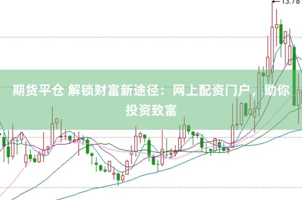 期货平仓 解锁财富新途径：网上配资门户，助你投资致富