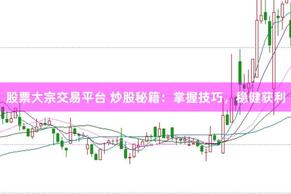 股票大宗交易平台 炒股秘籍：掌握技巧，稳健获利