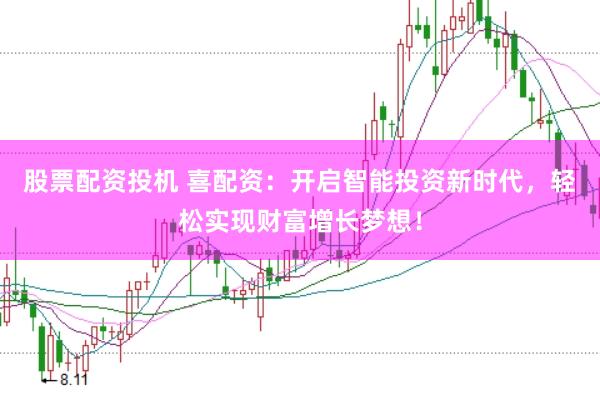 股票配资投机 喜配资：开启智能投资新时代，轻松实现财富增长梦想！