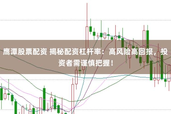 鹰潭股票配资 揭秘配资杠杆率：高风险高回报，投资者需谨慎把握！
