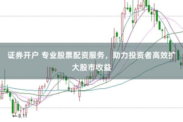 证券开户 专业股票配资服务，助力投资者高效扩大股市收益