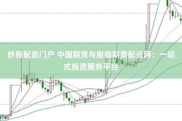 炒股配资门户 中国期货与股指期货配资网：一站式投资服务平台