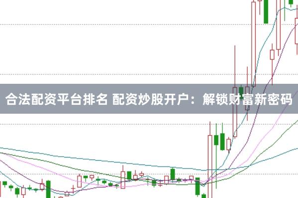 合法配资平台排名 配资炒股开户：解锁财富新密码