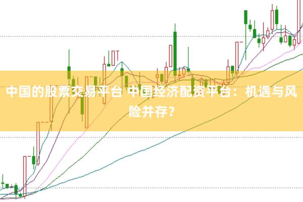 中国的股票交易平台 中国经济配资平台：机遇与风险并存？