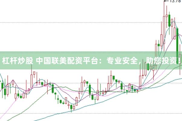 杠杆炒股 中国联美配资平台：专业安全，助您投资！