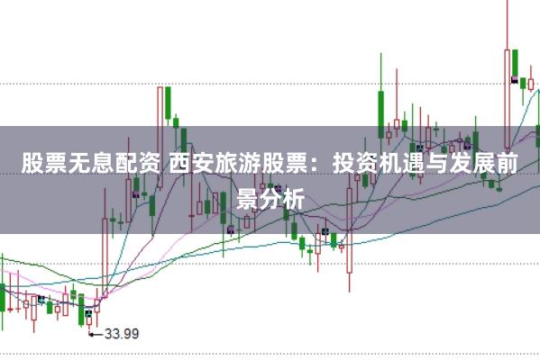 股票无息配资 西安旅游股票：投资机遇与发展前景分析