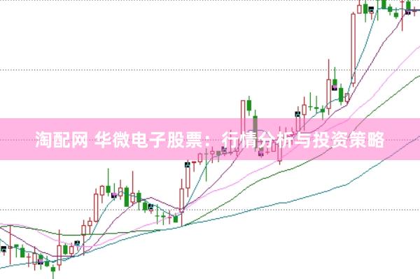 淘配网 华微电子股票：行情分析与投资策略