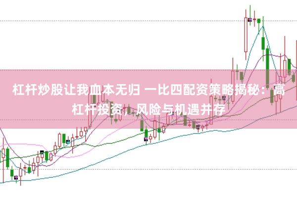 杠杆炒股让我血本无归 一比四配资策略揭秘：高杠杆投资，风险与机遇并存