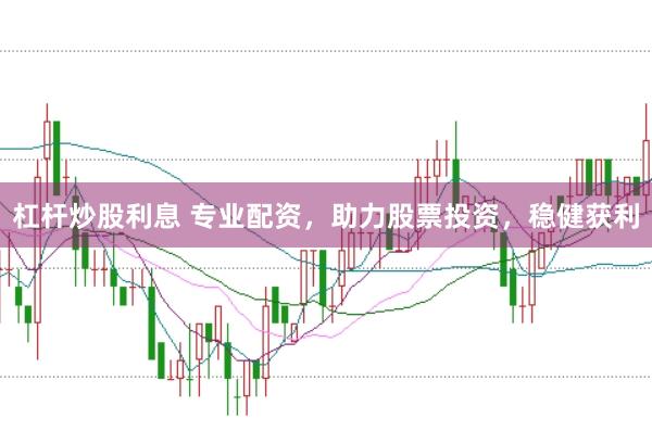 杠杆炒股利息 专业配资，助力股票投资，稳健获利