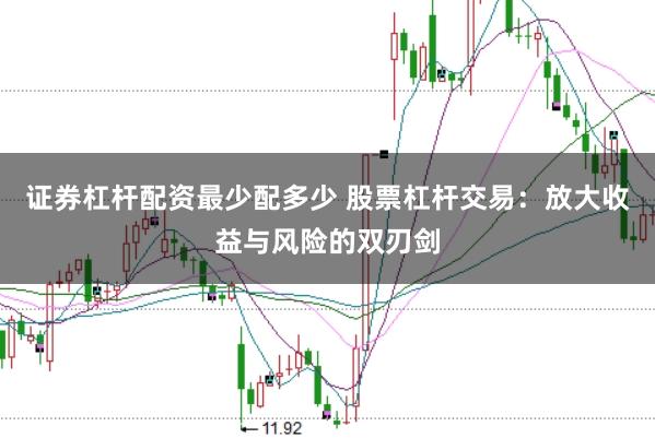 证券杠杆配资最少配多少 股票杠杆交易：放大收益与风险的双刃剑