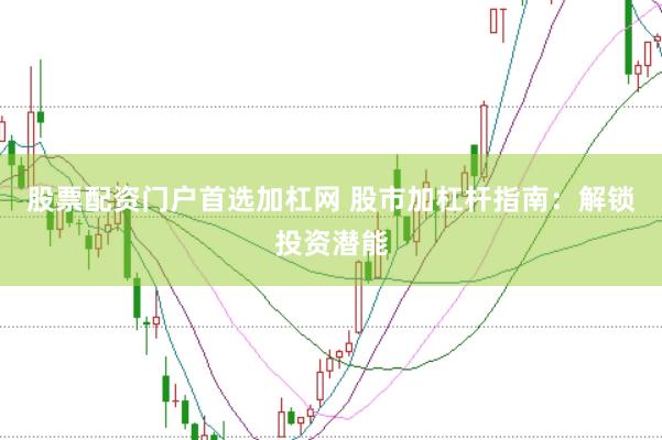 股票配资门户首选加杠网 股市加杠杆指南：解锁投资潜能