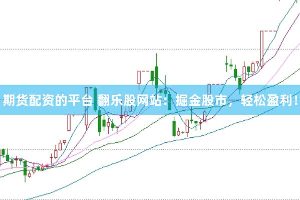 期货配资的平台 翻乐股网站：掘金股市，轻松盈利！