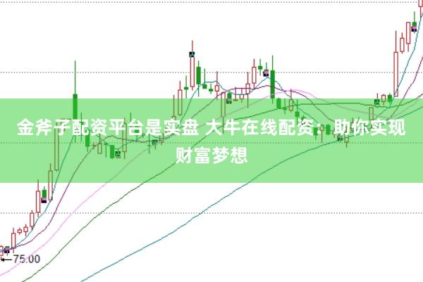 金斧子配资平台是实盘 大牛在线配资：助你实现财富梦想