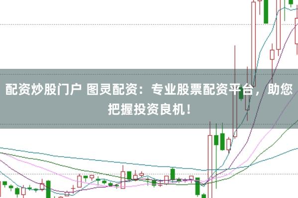 配资炒股门户 图灵配资：专业股票配资平台，助您把握投资良机！