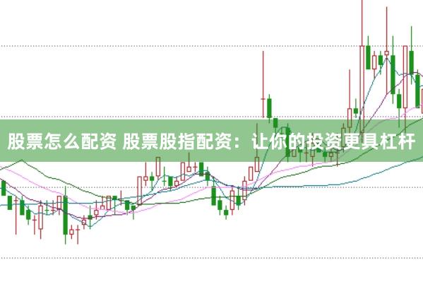 股票怎么配资 股票股指配资：让你的投资更具杠杆
