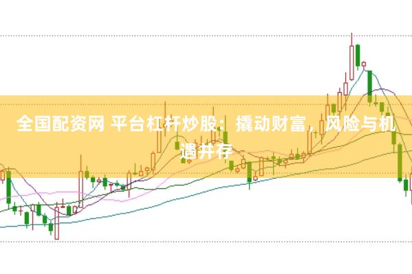 全国配资网 平台杠杆炒股：撬动财富，风险与机遇并存