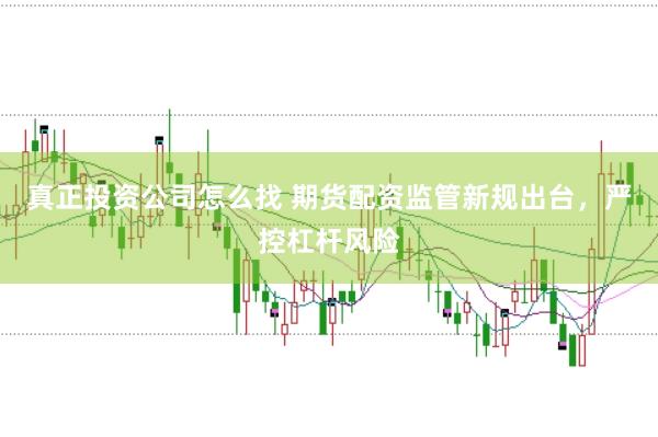 真正投资公司怎么找 期货配资监管新规出台，严控杠杆风险