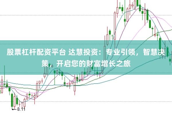 股票杠杆配资平台 达慧投资：专业引领，智慧决策，开启您的财富增长之旅