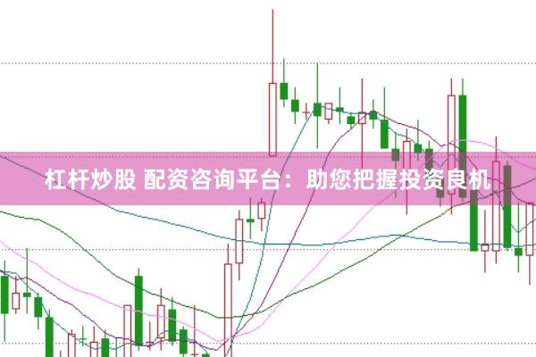 杠杆炒股 配资咨询平台：助您把握投资良机