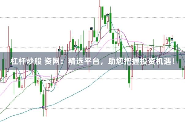 杠杆炒股 资网：精选平台，助您把握投资机遇！