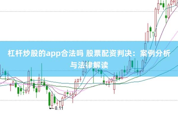 杠杆炒股的app合法吗 股票配资判决：案例分析与法律解读