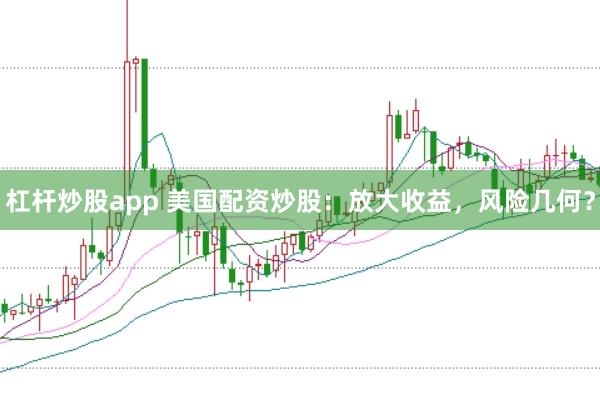 杠杆炒股app 美国配资炒股：放大收益，风险几何？