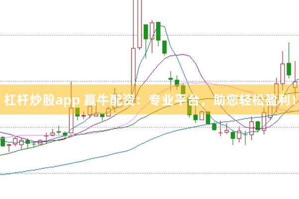杠杆炒股app 赢牛配资：专业平台，助您轻松盈利！