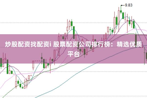 炒股配资找配资i 股票配资公司排行榜：精选优质平台