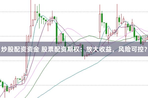 炒股配资资金 股票配资期权：放大收益，风险可控？
