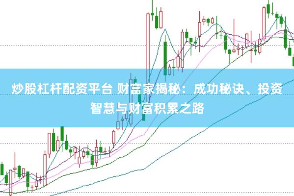 炒股杠杆配资平台 财富家揭秘：成功秘诀、投资智慧与财富积累之路