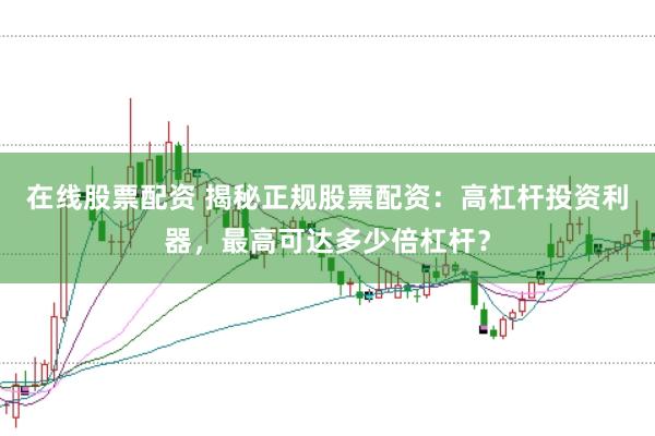 在线股票配资 揭秘正规股票配资：高杠杆投资利器，最高可达多少倍杠杆？