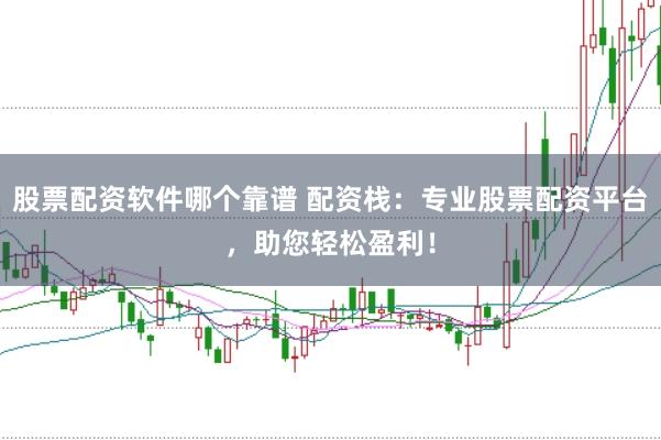 股票配资软件哪个靠谱 配资栈：专业股票配资平台，助您轻松盈利！