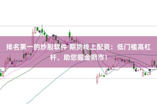 排名第一的炒股软件 期货线上配资：低门槛高杠杆，助您掘金期市！