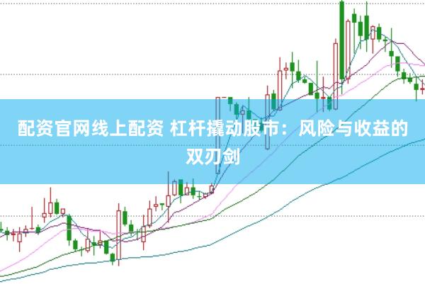 配资官网线上配资 杠杆撬动股市：风险与收益的双刃剑