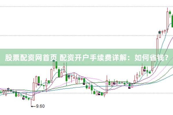 股票配资网首页 配资开户手续费详解：如何省钱？