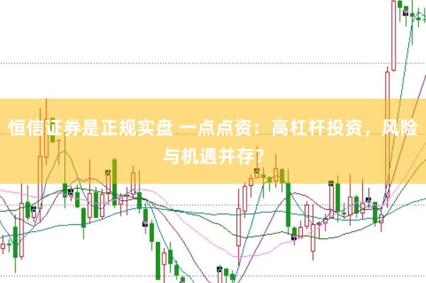 恒信证券是正规实盘 一点点资：高杠杆投资，风险与机遇并存？