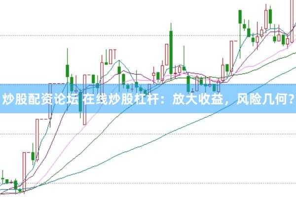 炒股配资论坛 在线炒股杠杆：放大收益，风险几何？
