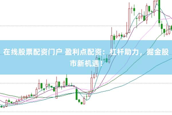 在线股票配资门户 盈利点配资：杠杆助力，掘金股市新机遇！