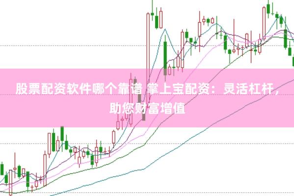 股票配资软件哪个靠谱 掌上宝配资：灵活杠杆，助您财富增值
