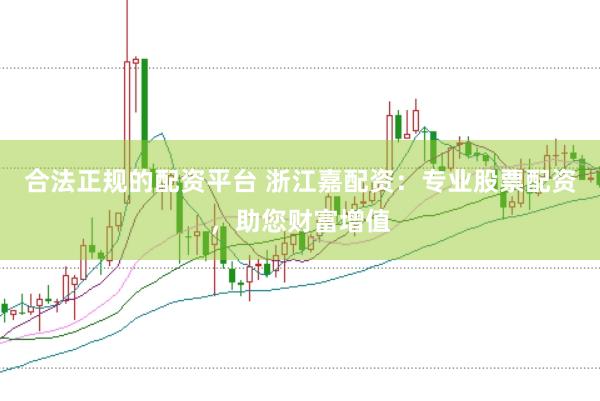 合法正规的配资平台 浙江嘉配资：专业股票配资，助您财富增值