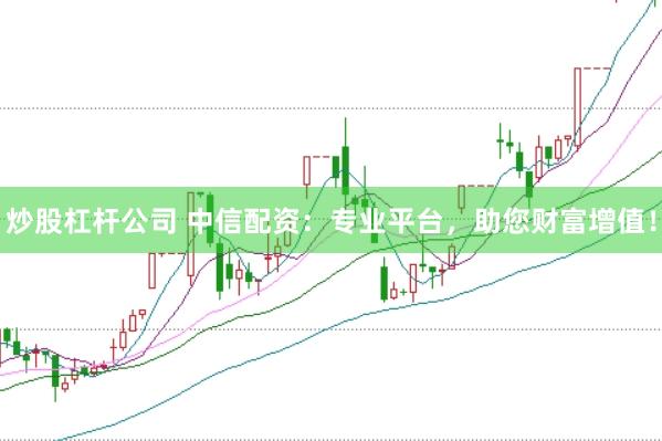 炒股杠杆公司 中信配资：专业平台，助您财富增值！