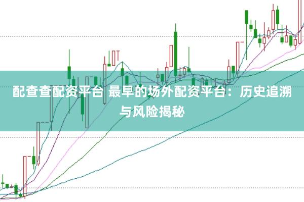配查查配资平台 最早的场外配资平台：历史追溯与风险揭秘